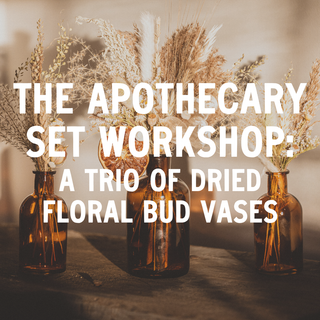 The Apothecary Set Workshop: A Trio of Dried Floral Bud Vases - October 4th
